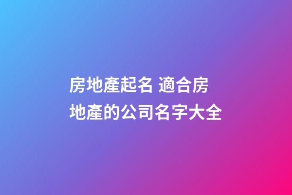 房地產起名 適合房地產的公司名字大全-第1張-公司起名-玄機派